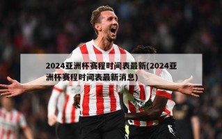 2024亚洲杯赛程时间表最新(2024亚洲杯赛程时间表最新消息)