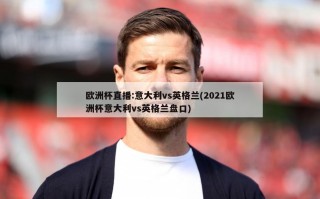 欧洲杯直播:意大利vs英格兰(2021欧洲杯意大利vs英格兰盘口)