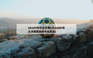 nba2006年总决赛(nba2006年总决赛第四场中文解说)