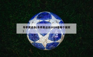 冬季奥运会(冬季奥运会2024是哪个国家)