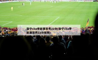 张宁cba季前赛首秀22分(张宁cba季前赛首秀22分视频)