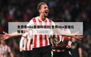 免费看nba直播和回放(免费nba直播在哪看)