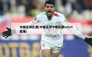中国足球比赛(中国足球今晚比赛cctv5直播)