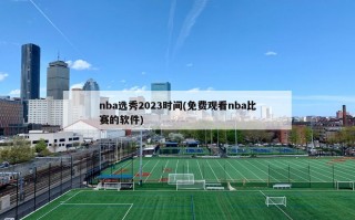 nba选秀2023时间(免费观看nba比赛的软件)