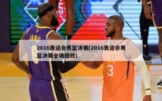 2016奥运会男篮决赛(2016奥运会男篮决赛全场回放)