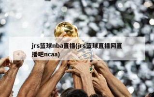 jrs篮球nba直播(jrs篮球直播网直播吧ncaa)