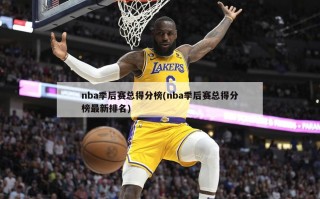 nba季后赛总得分榜(nba季后赛总得分榜最新排名)