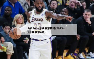 2013nba总决赛第四场(2013nba总决赛第4场)