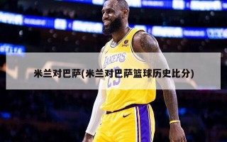 米兰对巴萨(米兰对巴萨篮球历史比分)