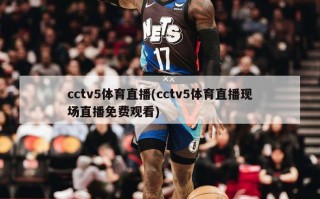 cctv5体育直播(cctv5体育直播现场直播免费观看)