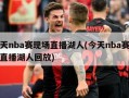 今天nba赛现场直播湖人(今天nba赛现场直播湖人回放)