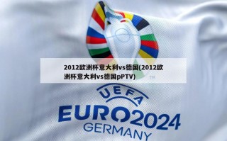 2012欧洲杯意大利vs德国(2012欧洲杯意大利vs德国pPTV)