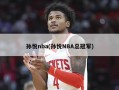 孙悦nba(孙悦NBA总冠军)