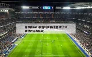 世界杯2021赛程时间表(世界杯2021赛程时间表结束)