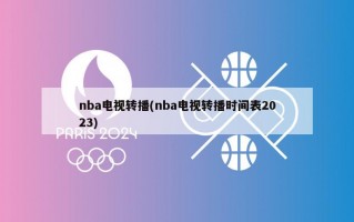 nba电视转播(nba电视转播时间表2023)