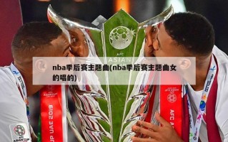 nba季后赛主题曲(nba季后赛主题曲女的唱的)