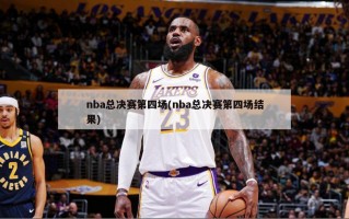 nba总决赛第四场(nba总决赛第四场结果)